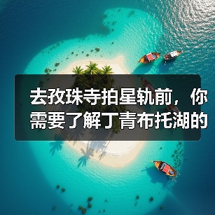 去孜珠寺拍星轨前,你需要了解丁青布托湖的观景条件(图3) 去孜珠寺拍星轨前,你需要了解丁青布托湖的观景条件(图3)