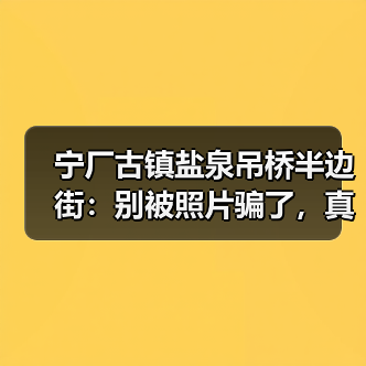 宁厂古镇盐泉吊桥半边街:别被照片骗了,真活法在这(图1) 宁厂古镇盐泉吊桥半边街:别被照片骗了,真活法在这(图1)