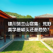 银川贺兰山宿集:荒野美学是噱头还是趋势?(图2) 银川贺兰山宿集:荒野美学是噱头还是趋势?(图2)