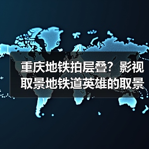 重庆地铁拍层叠?影视取景地铁道英雄的取景地全攻略(图1) 重庆地铁拍层叠?影视取景地铁道英雄的取景地全攻略(图1)