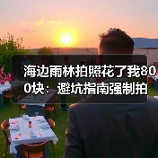 海边雨林拍照花了我800块:避坑指南强制拍照隐形收费全拆解(图4) 海边雨林拍照花了我800块:避坑指南强制拍照隐形收费全拆解(图4)