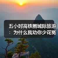五小时高铁圈城际旅游:为什么我劝你少花冤枉钱(图1) 五小时高铁圈城际旅游:为什么我劝你少花冤枉钱(图1)