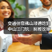 交通住宿佛山顺德吃到中山江门玩,别按攻略来(图3) 交通住宿佛山顺德吃到中山江门玩,别按攻略来(图3)