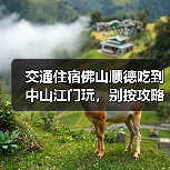 交通住宿佛山顺德吃到中山江门玩,别按攻略来(图4) 交通住宿佛山顺德吃到中山江门玩,别按攻略来(图4)