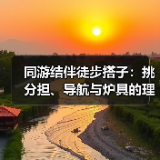 同游结伴徒步搭子:挑分担、导航与炉具的理性拆解(图3) 同游结伴徒步搭子:挑分担、导航与炉具的理性拆解(图3)