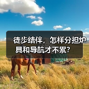 徒步结伴,怎样分担炉具和导航才不累?(图1) 徒步结伴,怎样分担炉具和导航才不累?(图1)
