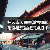 把云南大理喜洲古镇转角楼赶集当成景点打卡?你亏大了(图4) 把云南大理喜洲古镇转角楼赶集当成景点打卡?你亏大了(图4)