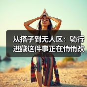 从搭子到无人区:骑行进藏这件事正在悄悄改变(图4) 从搭子到无人区:骑行进藏这件事正在悄悄改变(图4)