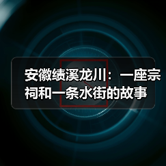 安徽绩溪龙川:一座宗祠和一条水街的故事(图4) 安徽绩溪龙川:一座宗祠和一条水街的故事(图4)