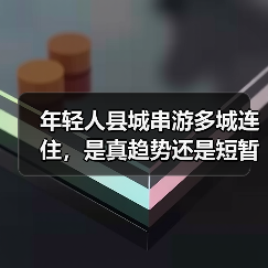 年轻人县城串游多城连住，是真趋势还是短暂热潮？（图4）
