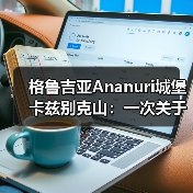 格鲁吉亚Ananuri城堡卡兹别克山:一次关于期望与现实的冷静观察(图3) 格鲁吉亚Ananuri城堡卡兹别克山:一次关于期望与现实的冷静观察(图3)