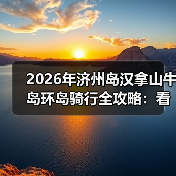 2026年济州岛汉拿山牛岛环岛骑行全攻略:看完少走3年弯路(图4) 2026年济州岛汉拿山牛岛环岛骑行全攻略:看完少走3年弯路(图4)