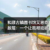 和顺古镇图书馆艾思奇故居:一个让我彻底破防的地方(图1) 和顺古镇图书馆艾思奇故居:一个让我彻底破防的地方(图1)