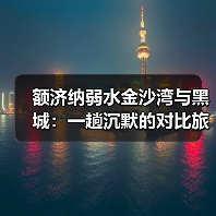 额济纳弱水金沙湾与黑城：一趟沉默的对比旅程（图4）