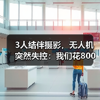 3人结伴摄影,无人机突然失控:我们花800块买来的教训(图2) 3人结伴摄影,无人机突然失控:我们花800块买来的教训(图2)
