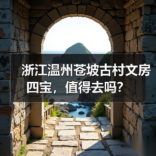 浙江温州苍坡古村文房四宝，值得去吗？
