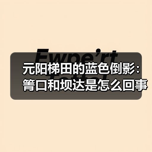 元阳梯田的蓝色倒影:箐口和坝达是怎么回事(图4) 元阳梯田的蓝色倒影:箐口和坝达是怎么回事(图4)