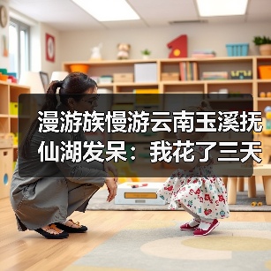 漫游族慢游云南玉溪抚仙湖发呆:我花了三天才学会发呆(图1) 漫游族慢游云南玉溪抚仙湖发呆:我花了三天才学会发呆(图1)