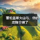 塞伦盖蒂火山鸟,你的攻略全错了(图2) 塞伦盖蒂火山鸟,你的攻略全错了(图2)
