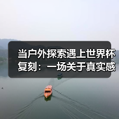 当户外探索遇上世界杯复刻:一场关于真实感的精致消费(图3) 当户外探索遇上世界杯复刻:一场关于真实感的精致消费(图3)