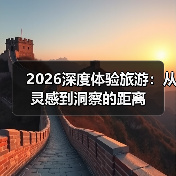 2026深度体验旅游:从灵感到洞察的距离(图3) 2026深度体验旅游:从灵感到洞察的距离(图3)