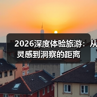 2026深度体验旅游:从灵感到洞察的距离(图4) 2026深度体验旅游:从灵感到洞察的距离(图4)