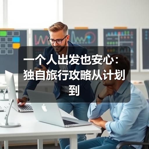一个人出发也安心:独自旅行攻略从计划到返程