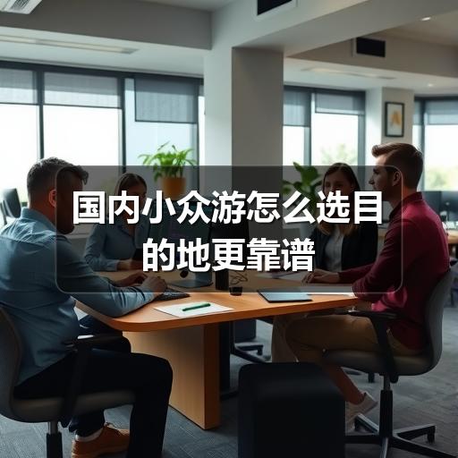 国内小众游怎么选目的地更靠谱