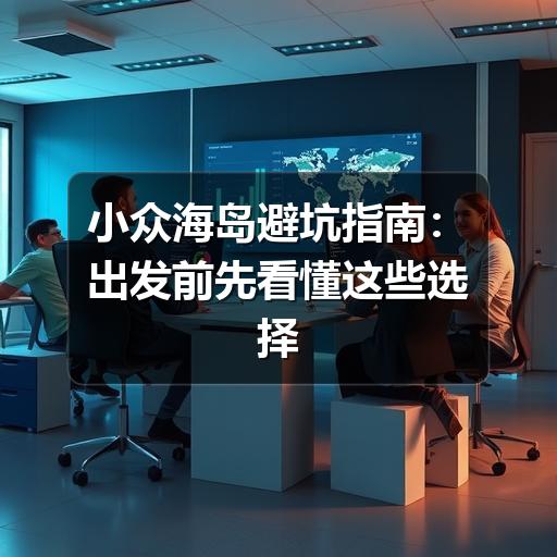 小众海岛避坑指南:出发前先看懂这些选择标准