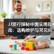 JJ旅行探秘中国实用指南:选购维护与常见问题解析2026(图3) JJ旅行探秘中国实用指南:选购维护与常见问题解析2026(图3)