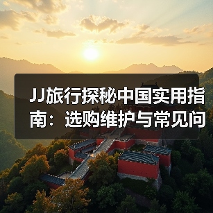 JJ旅行探秘中国实用指南:选购维护与常见问题解析2025(图3) JJ旅行探秘中国实用指南:选购维护与常见问题解析2025(图3)